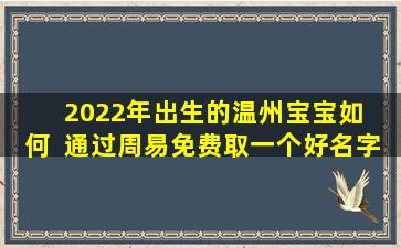 2022年出生的温州宝宝如  何  通过周易免费取一个好名字